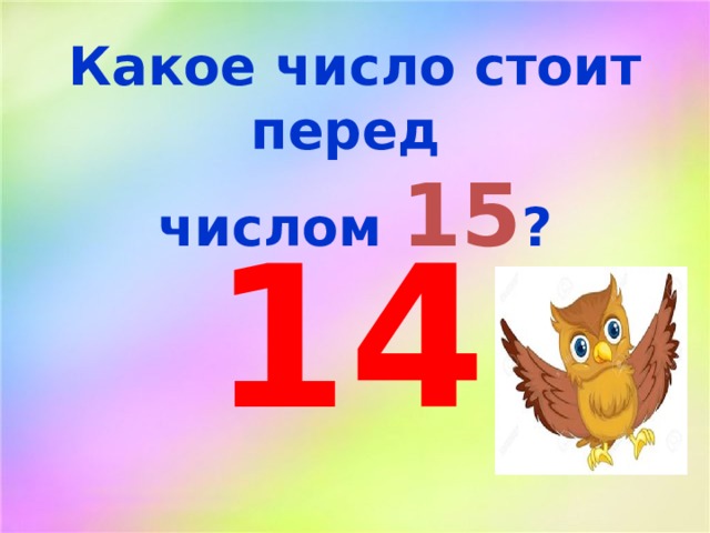Какое число стоит перед числом 15 ? 14 