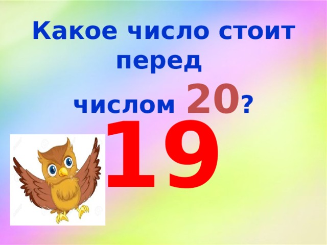 Какое число стоит перед числом 20 ? 19 