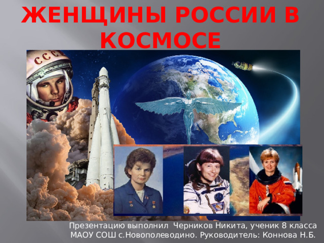 Женщины России в космосе Презентацию выполнил Черников Никита, ученик 8 класса МАОУ СОШ с.Новополеводино. Руководитель: Коннова Н.Б. 