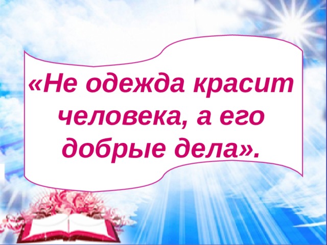 «Не одежда красит человека, а его добрые дела». 