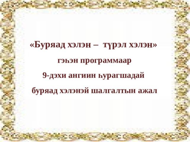 «Буряад хэлэн – түрэл хэлэн»  гэһэн программаар 9-дэхи ангиин һурагшадай  буряад хэлэнэй шалгалтын ажал 