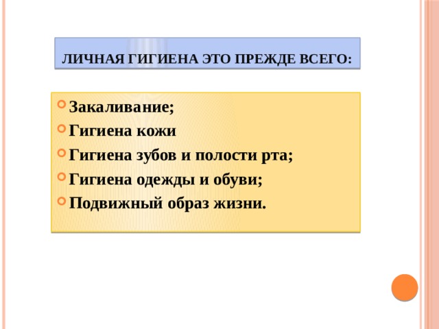 Личная гигиена это прежде всего: Закаливание; Гигиена кожи Гигиена зубов и полости рта; Гигиена одежды и обуви; Подвижный образ жизни. 