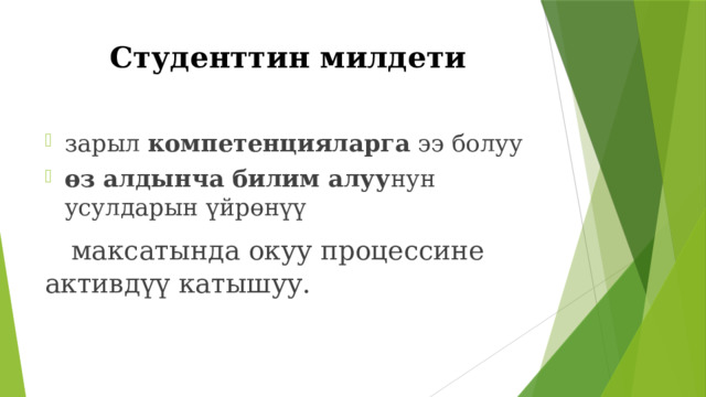 Студенттин милдети зарыл компетенцияларга ээ болуу өз алдынча билим алуу нун усулдарын үйрөнүү  максатында окуу процессине  активдүү катышуу. 