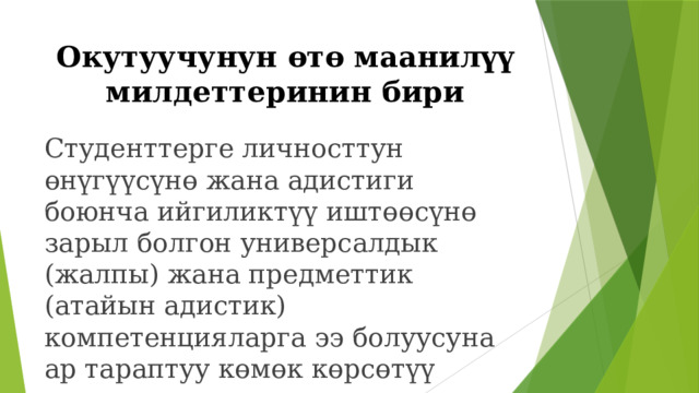 Окутуучунун өтө маанилүү  милдеттеринин бири Студенттерге личносттун өнүгүүсүнө жана адистиги боюнча ийгиликтүү иштөөсүнө зарыл болгон универсалдык (жалпы) жана предметтик (атайын адистик) компетенцияларга ээ болуусуна ар тараптуу көмөк көрсөтүү 