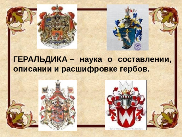 ГЕРАЛЬДИКА – наука о составлении, описании и расшифровке гербов. 