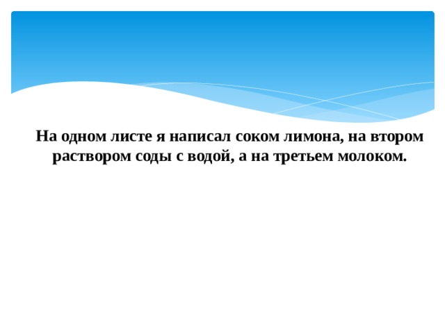 На одном листе я написал соком лимона, на втором раствором соды с водой, а на третьем молоком. 