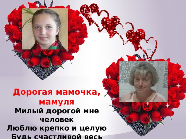  Дорогая мамочка, мамуля Милый дорогой мне человек Люблю крепко и целую Будь счастливой весь свой век ! 