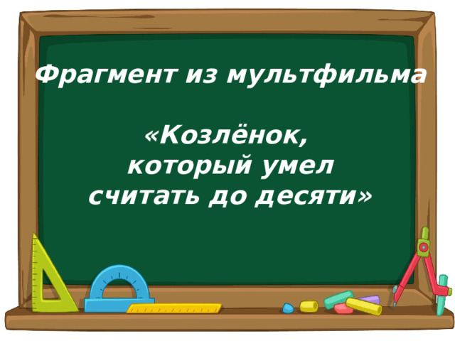Фрагмент из мультфильма  «Козлёнок, который умел считать до десяти» 