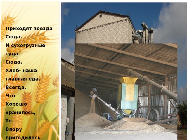 Приходят поезда Сюда. И сухогрузные суда Сюда. Хлеб- наша главная еда. Всегда. Что Хорошо хранилось, То Впору пригодилось.  