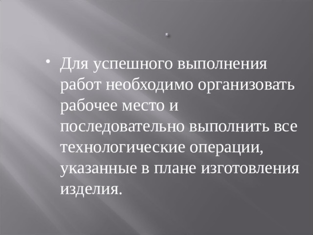 Для успешного выполнения работ необходимо организовать рабочее место и последовательно выполнить все технологические операции, указанные в плане изготовления изделия.  