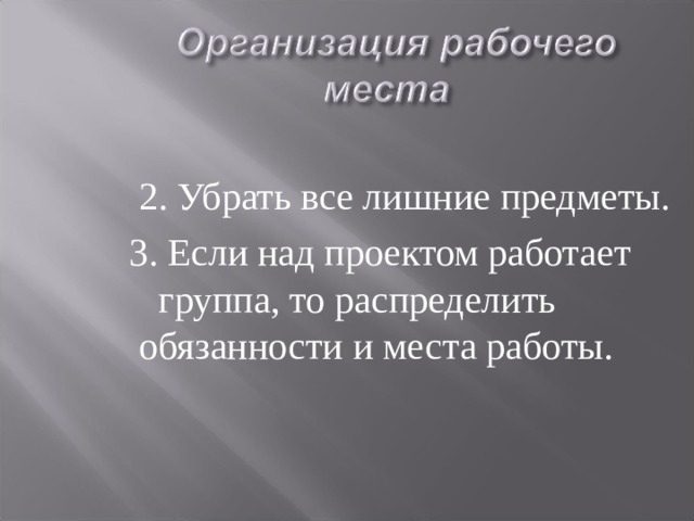 2. Убрать все лишние предметы.  3. Если над проектом работает группа, то распределить обязанности и места работы. 