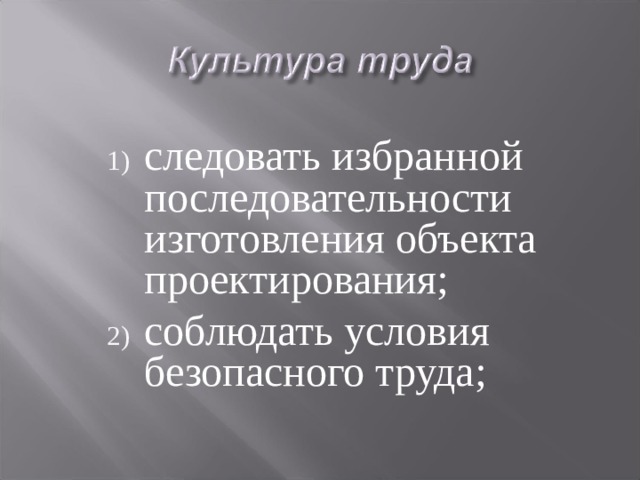 следовать избранной последовательности изготовления объекта проектирования; соблюдать условия безопасного труда; 