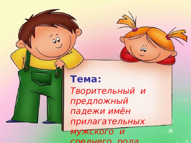 Тема:  Творительный и предложный падежи имён прилагательных мужского и среднего рода. 