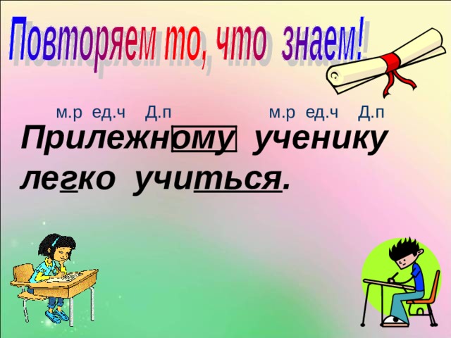 м.р ед.ч Д.п м.р ед.ч Д.п Прилежному ученику ле г ко учи ться . 