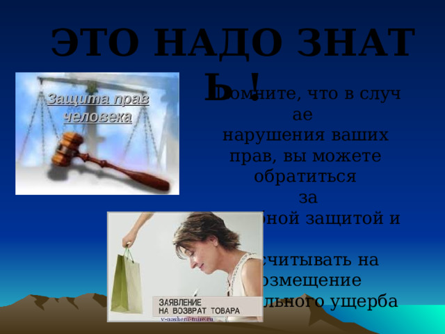ЭТО НАДО ЗНАТЬ ! Помните, что в случае  нарушения ваших  прав, вы можете  обратиться  за судебной защитой и  рассчитывать на  возмещение  морального ущерба 