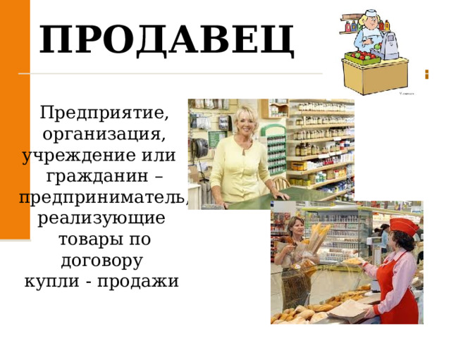 ПРОДАВЕЦ Предприятие, организация, учреждение или  гражданин – предприниматель, реализующие  товары по договору купли - продажи  