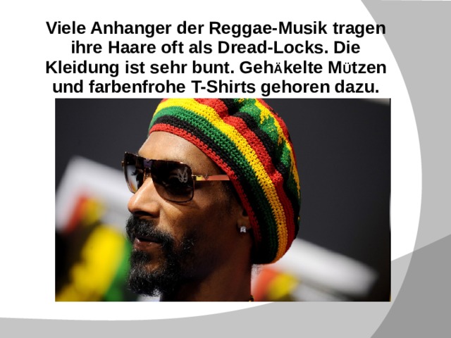 Viele Anhanger der Reggae-Musik tragen ihre Haare oft als Dread-Locks. Die Kleidung ist sehr bunt. Geh Ä kelte M Ü tzen und farbenfrohe T-Shirts gehoren dazu. 