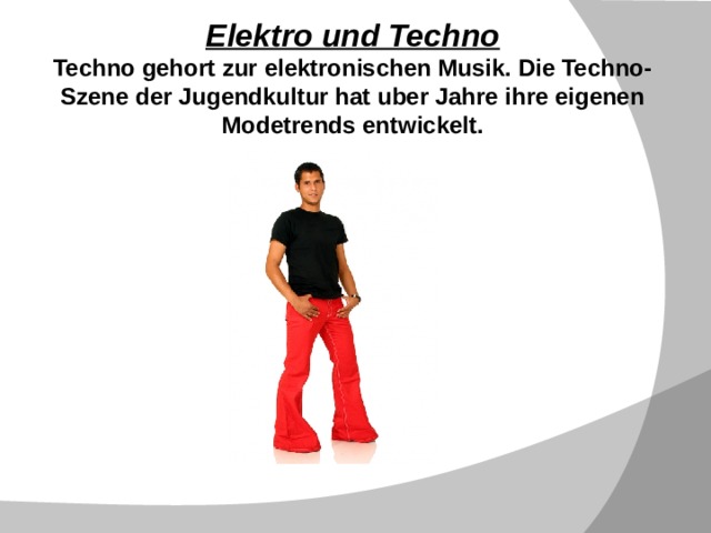 Elektro und Techno  Techno gehort zur elektronischen Musik. Die Techno-Szene der Jugendkultur hat uber Jahre ihre eigenen Modetrends entwickelt.    