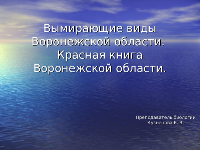 Вымирающие виды Воронежской области.  Красная книга Воронежской области. Преподаватель биологии Кузнецова Е. В. 