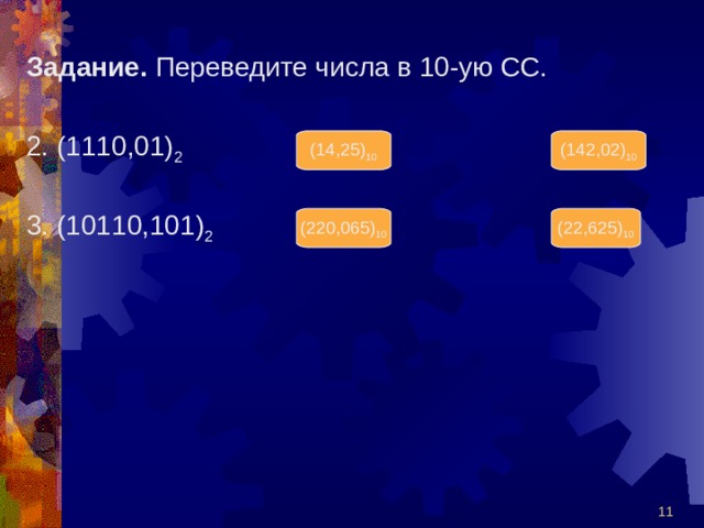 Задание. Переведите числа в 10-ую СС. 2. (1110,01) 2 3. (10110,101) 2 (14,25) 10 (142,02) 10 (220,065) 10 (22,625) 10  