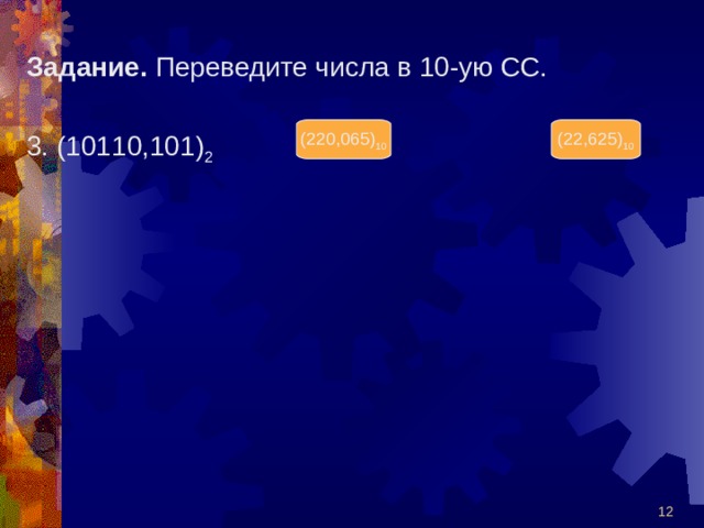 Задание. Переведите числа в 10-ую СС. 3. (10110,101) 2 (220,065) 10 (22,625) 10  
