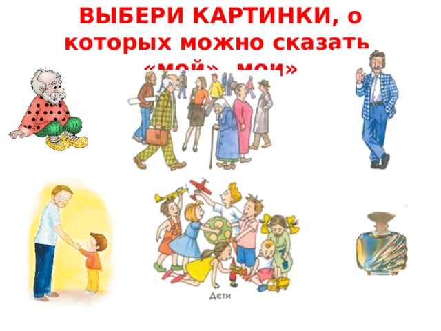 ВЫБЕРИ КАРТИНКИ, о которых можно сказать «мой», мои» 