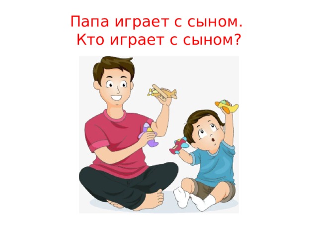 Папа играет с сыном.  Кто играет с сыном? 