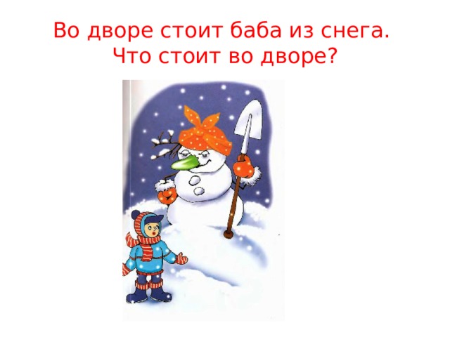 Во дворе стоит баба из снега.  Что стоит во дворе? 
