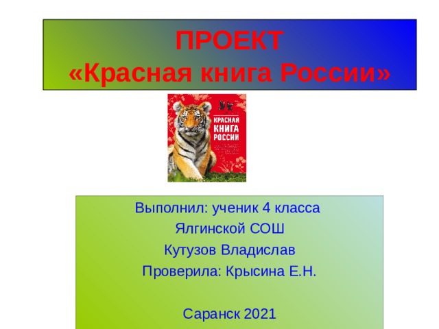 ПРОЕКТ  «Красная книга России» Выполнил: ученик 4 класса Ялгинской СОШ Кутузов Владислав Проверила: Крысина Е.Н. Саранск 2021 