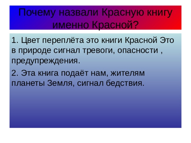 Почему назвали Красную книгу именно Красной? 1. Цвет переплёта это книги Красной Это в природе сигнал тревоги, опасности , предупреждения. 2. Эта книга подаёт нам, жителям планеты Земля, сигнал бедствия. 