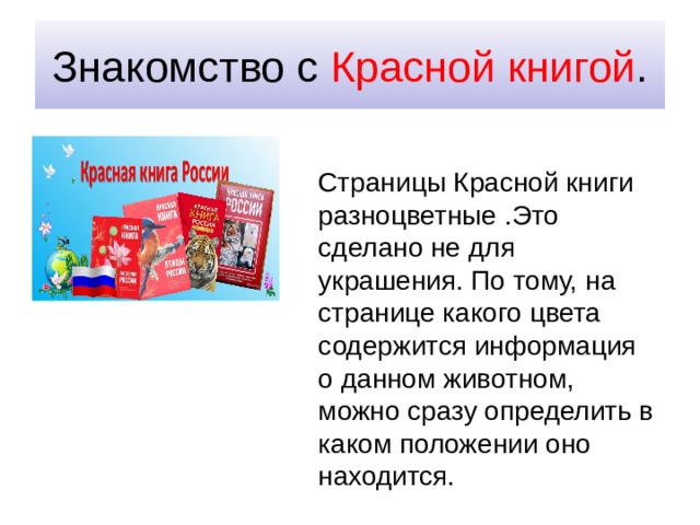 Знакомство с Красной книгой . Страницы Красной книги разноцветные .Это сделано не для украшения. По тому, на странице какого цвета содержится информация о данном животном, можно сразу определить в каком положении оно находится. 