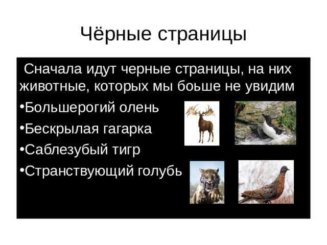  Чёрные страницы    Сначала идут черные страницы, на них животные, которых мы боьше не увидим Большерогий олень Бескрылая гагарка Саблезубый тигр Странствующий голубь 