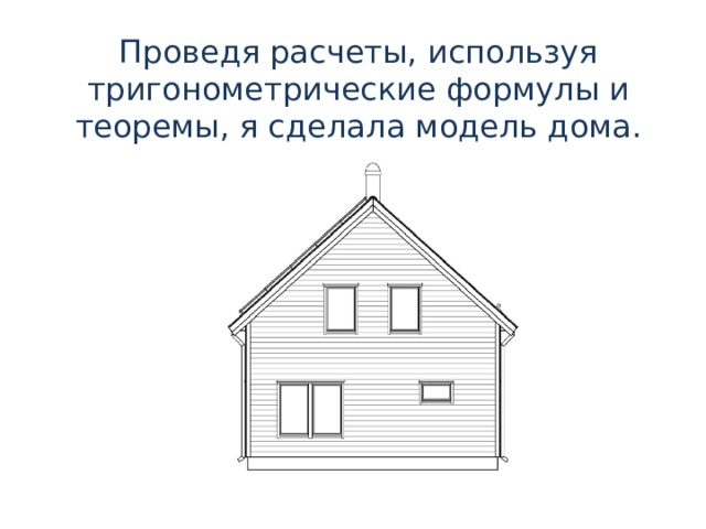 Проведя расчеты, используя тригонометрические формулы и теоремы, я сделала модель дома. 