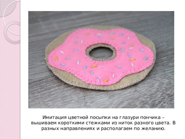 Имитация цветной посыпки на глазури пончика – вышиваем короткими стежками из ниток разного цвета. В разных направлениях и располагаем по желанию. 