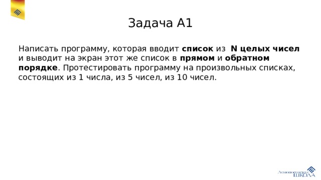 Задача А1 Написать программу, которая вводит список из N целых чисел и выводит на экран этот же список в прямом и обратном порядке . Протестировать программу на произвольных списках, состоящих из 1 числа, из 5 чисел, из 10 чисел. 