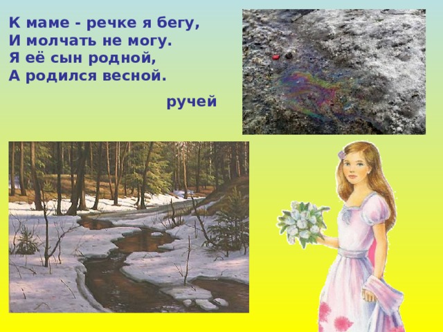 К маме - речке я бегу, И молчать не могу. Я её сын родной, А родился весной. ручей 