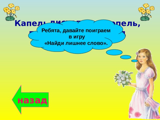 листопад, Капель, оттепель, проталины, ледоход Ребята, давайте поиграем  в игру «Найди лишнее слово». назад Медуница, хохлатка, мать-и-мачеха , цикломен василёк, 