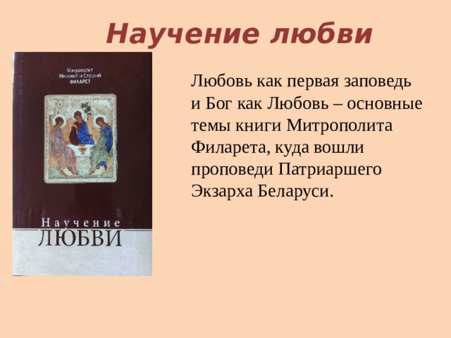 Научение любви Любовь как первая заповедь и Бог как Любовь – основные темы книги Митрополита Филарета, куда вошли проповеди Патриаршего Экзарха Беларуси. 