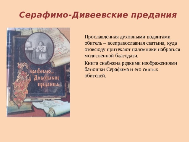 Серафимо-Дивеевские предания Прославленная духовными подвигами обитель – всеправославная святыня, куда отовсюду притекают паломники набраться молитвенной благодати. Книга снабжена редкими изображениями батюшки Серафима и его святых обителей. 
