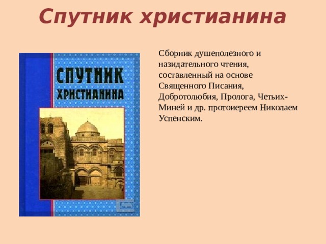Спутник христианина Сборник душеполезного и назидательного чтения, составленный на основе Священного Писания, Добротолюбия, Пролога, Четьих-Миней и др. протоиереем Николаем Успенским.    