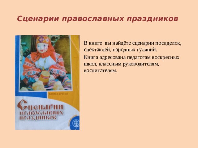  Сценарии православных праздников В книге вы найдёте сценарии посиделок, спектаклей, народных гуляний. Книга адресована педагогам воскресных школ, классным руководителям, воспитателям.     