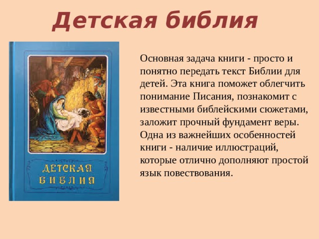 Детская библия Основная задача книги - просто и понятно передать текст Библии для детей. Эта книга поможет облегчить понимание Писания, познакомит с известными библейскими сюжетами, заложит прочный фундамент веры. Одна из важнейших особенностей книги - наличие иллюстраций, которые отлично дополняют простой язык повествования. 