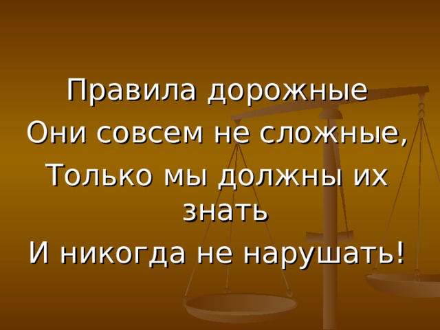 Правила дорожные Они совсем не сложные, Только мы должны их знать И никогда не нарушать! 
