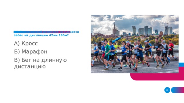 12. Как в легкой атлетике называется забег на дистанцию 42км 195м?       А) Кросс Б) Марафон В) Бег на длинную дистанцию    