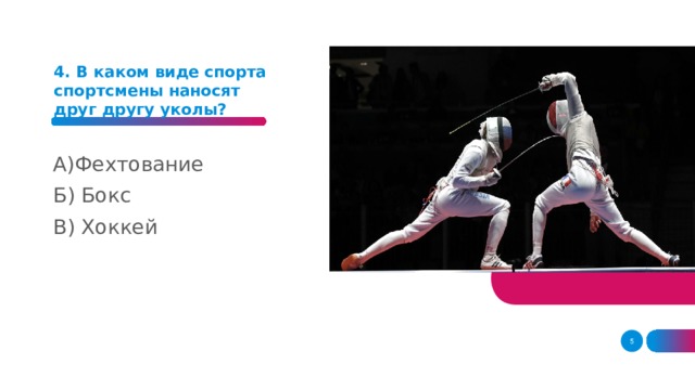 4. В каком виде спорта спортсмены наносят друг другу уколы?    А)Фехтование Б) Бокс В) Хоккей    