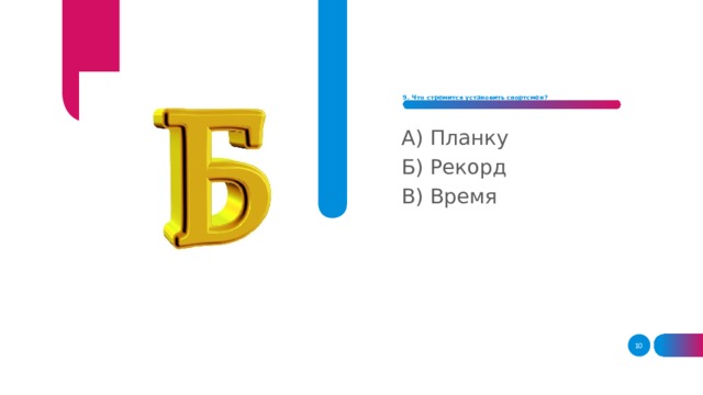 9. Что стремится установить спортсмен?      А) Планку Б) Рекорд В) Время  
