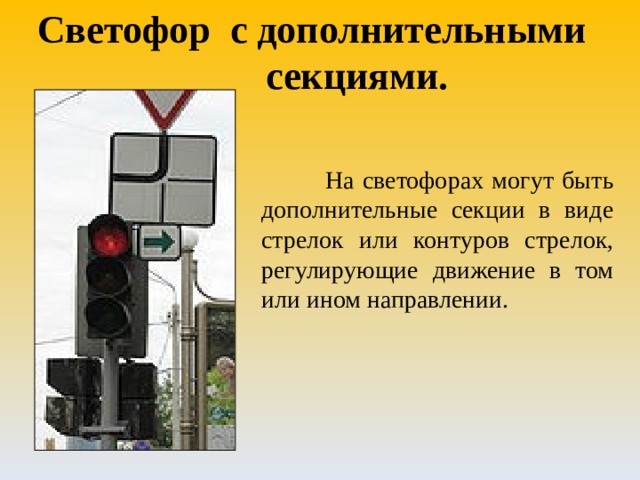 Светофор с дополнительными   секциями.  На светофорах могут быть дополнительные секции в виде стрелок или контуров стрелок, регулирующие движение в том или ином направлении. 