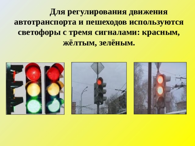  Для регулирования движения автотранспорта и пешеходов используются светофоры с тремя сигналами: красным, жёлтым, зелёным. 