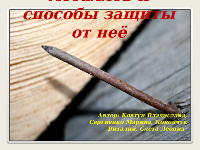  Коррозия металлов и способы защиты от неё    Автор: Ковтун Владислава, Сергиенко Марина, Конончук Виталий, Слета Леонид.  