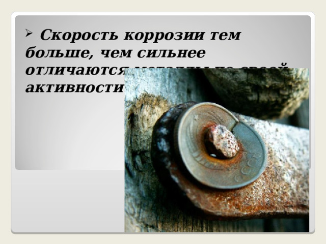  Скорость коррозии тем больше, чем сильнее отличаются металлы по своей активности  